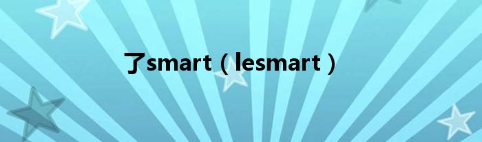  了smart（lesmart）