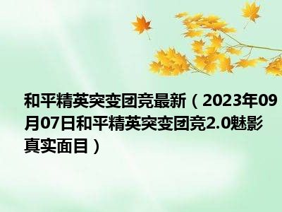 和平精英突变团竞最新（2023年09月07日和平精英突变团竞2.0魅影真实面目）