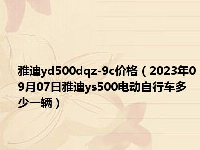 雅迪yd500dqz-9c价格（2023年09月07日雅迪ys500电动自行车多少一辆）