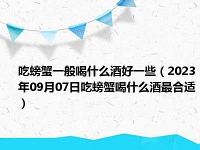 吃螃蟹一般喝什么酒好一些（2023年09月07日吃螃蟹喝什么酒最合适）