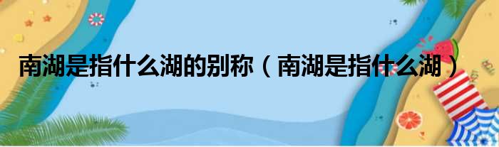 南湖是指什么湖的别称（南湖是指什么湖）