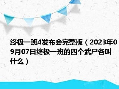 终极一班4发布会完整版（2023年09月07日终极一班的四个武尸各叫什么）