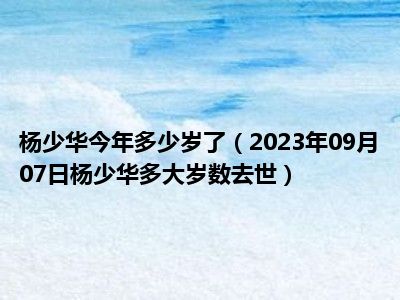 杨少华今年多少岁了（2023年09月07日杨少华多大岁数去世）