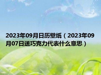 2023年09月日历壁纸（2023年09月07日送巧克力代表什么意思）