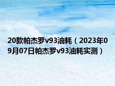 20款帕杰罗v93油耗（2023年09月07日帕杰罗v93油耗实测）