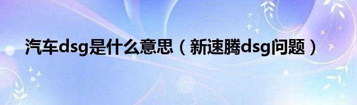  汽车dsg是什么意思（新速腾dsg问题）