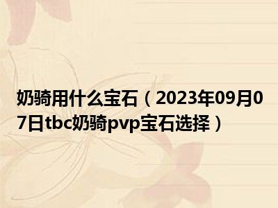 奶骑用什么宝石（2023年09月07日tbc奶骑pvp宝石选择）