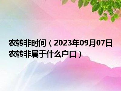 农转非时间（2023年09月07日农转非属于什么户口）