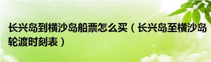  长兴岛到横沙岛船票怎么买（长兴岛至横沙岛轮渡时刻表）