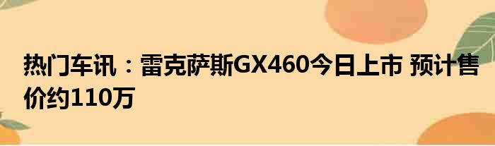 热门车讯：雷克萨斯GX460今日上市 预计售价约110万