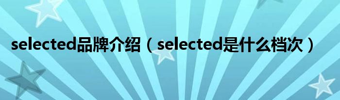  selected品牌介绍（selected是什么档次）