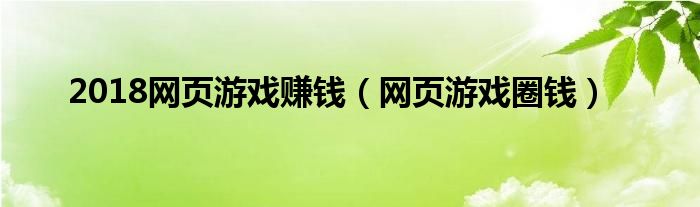  2018网页游戏赚钱（网页游戏圈钱）