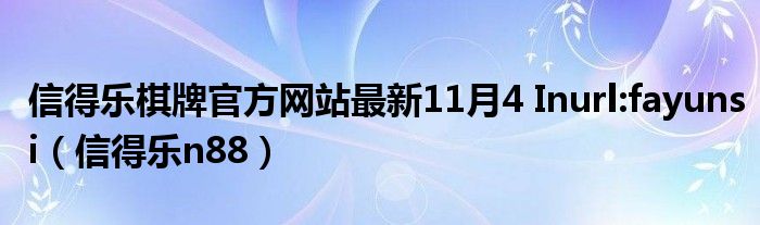  信得乐棋牌官方网站最新11月4 Inurl:fayunsi（信得乐n88）