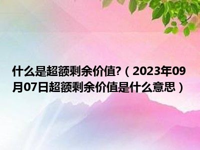 什么是超额剩余价值 （2023年09月07日超额剩余价值是什么意思）