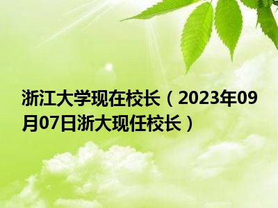 浙江大学现在校长（2023年09月07日浙大现任校长）