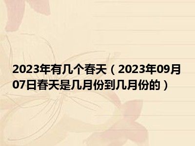 2023年有几个春天（2023年09月07日春天是几月份到几月份的）