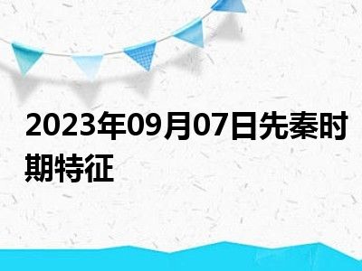 2023年09月07日先秦时期特征