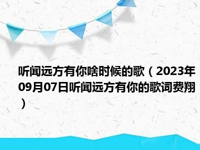 听闻远方有你啥时候的歌（2023年09月07日听闻远方有你的歌词费翔）