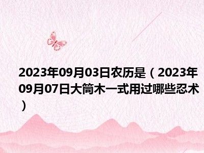 2023年09月03日农历是（2023年09月07日大筒木一式用过哪些忍术）