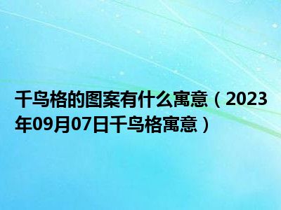 千鸟格的图案有什么寓意（2023年09月07日千鸟格寓意）