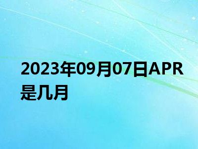 2023年09月07日APR是几月