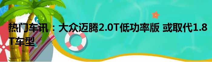 热门车讯：大众迈腾2.0T低功率版 或取代1.8T车型