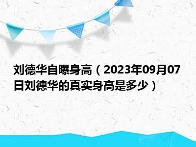 刘德华自曝身高（2023年09月07日刘德华的真实身高是多少）