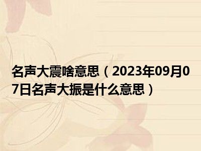 名声大震啥意思（2023年09月07日名声大振是什么意思）