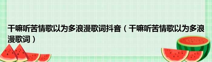 干嘛听苦情歌以为多浪漫歌词抖音（干嘛听苦情歌以为多浪漫歌词）