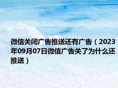 微信关闭广告推送还有广告（2023年09月07日微信广告关了为什么还推送）