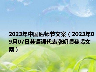 2023年中国医师节文案（2023年09月07日英语课代表涨奶喂我喝文案）