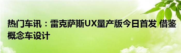 热门车讯：雷克萨斯UX量产版今日首发 借鉴概念车设计