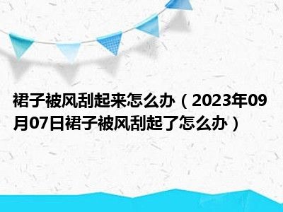 裙子被风刮起来怎么办（2023年09月07日裙子被风刮起了怎么办）