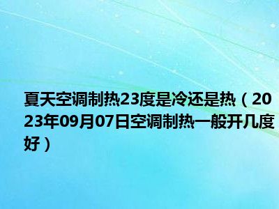 夏天空调制热23度是冷还是热（2023年09月07日空调制热一般开几度好）