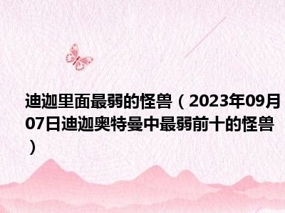 迪迦里面最弱的怪兽（2023年09月07日迪迦奥特曼中最弱前十的怪兽）