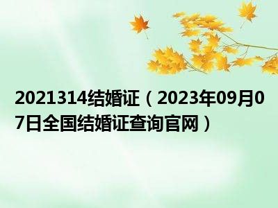 2021314结婚证（2023年09月07日全国结婚证查询官网）