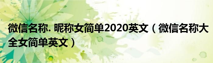 微信名称. 昵称女简单2020英文（微信名称大全女简单英文）