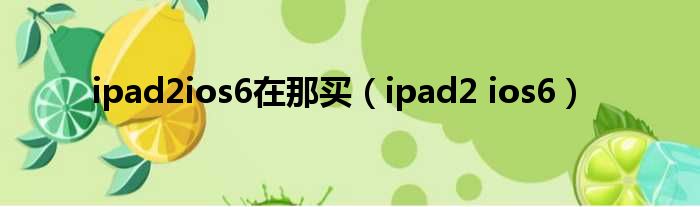 ipad2ios6在那买（ipad2 ios6）