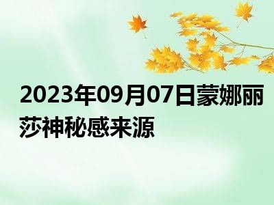 2023年09月07日蒙娜丽莎神秘感来源