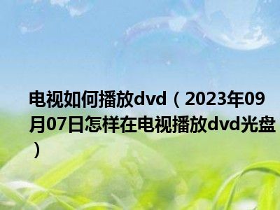 电视如何播放dvd（2023年09月07日怎样在电视播放dvd光盘）