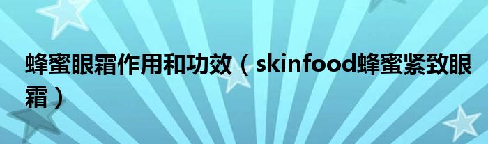  蜂蜜眼霜作用和功效（skinfood蜂蜜紧致眼霜）