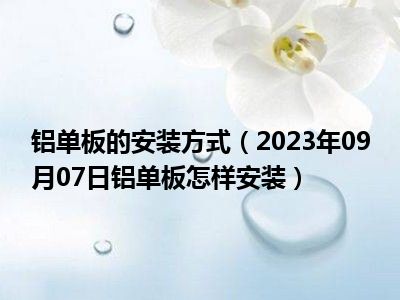 铝单板的安装方式（2023年09月07日铝单板怎样安装）