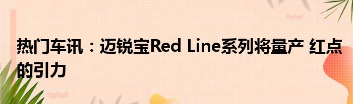 热门车讯：迈锐宝Red Line系列将量产 红点的引力