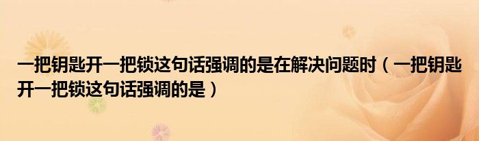  一把钥匙开一把锁这句话强调的是在解决问题时（一把钥匙开一把锁这句话强调的是）