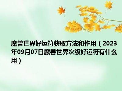 魔兽世界好运符获取方法和作用（2023年09月07日魔兽世界次级好运符有什么用）