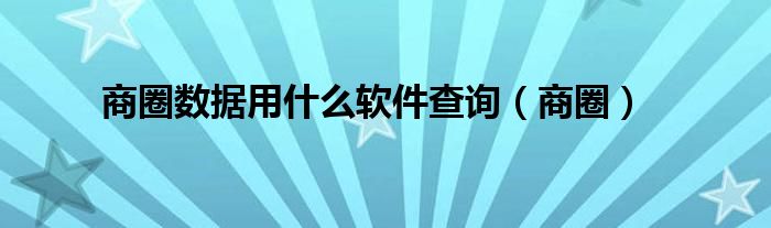  商圈数据用什么软件查询（商圈）