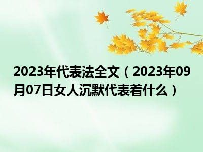 2023年代表法全文（2023年09月07日女人沉默代表着什么）