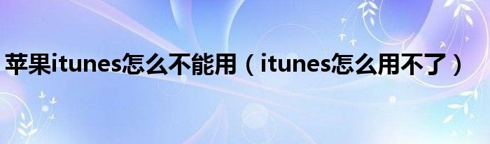  苹果itunes怎么不能用（itunes怎么用不了）