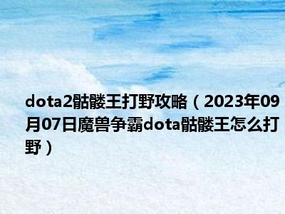 dota2骷髅王打野攻略（2023年09月07日魔兽争霸dota骷髅王怎么打野）