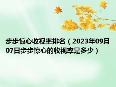 步步惊心收视率排名（2023年09月07日步步惊心的收视率是多少）